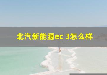 北汽新能源ec 3怎么样